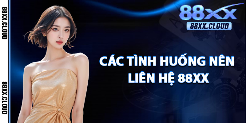 Các Tình Huống Nên Liên Hệ 88xx