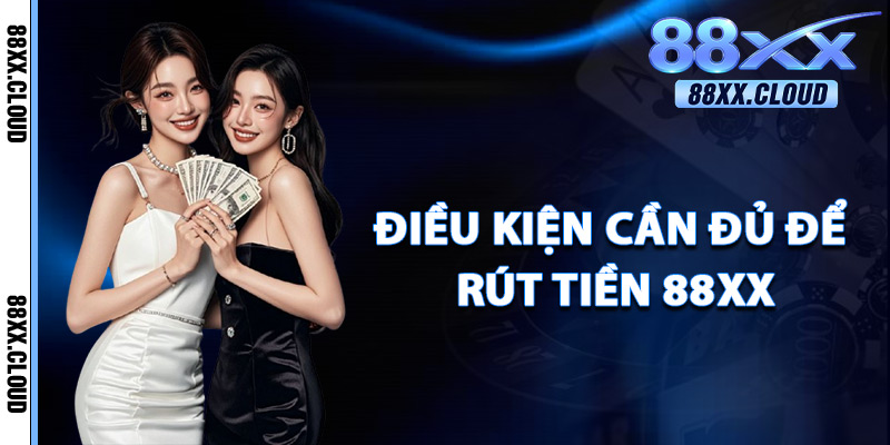 Điều Kiện Cần Đủ Để Rút Tiền 88xx