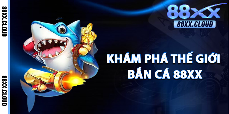 Khám Phá Thế Giới Bắn Cá 88xx