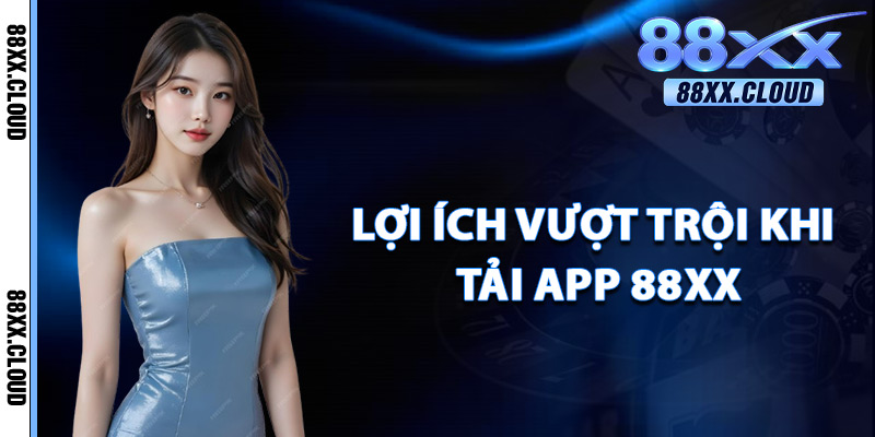 Lợi Ích Vượt Trội Khi Tải App 88xx