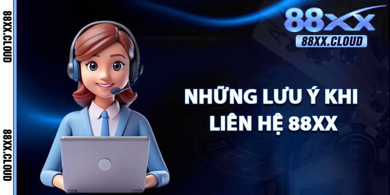 Những Lưu Ý Khi Liên Hệ 88xx
