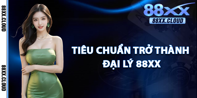 Tiêu Chuẩn Trở Thành Đại Lý 88xx