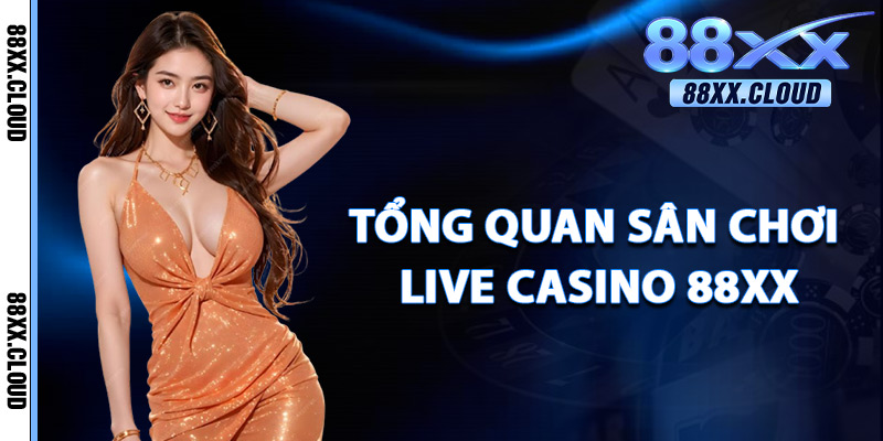 Tổng Quan Sân Chơi Live Casino 88xx