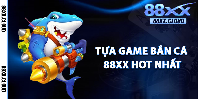 Tựa Game Bắn Cá 88xx Hot Nhất