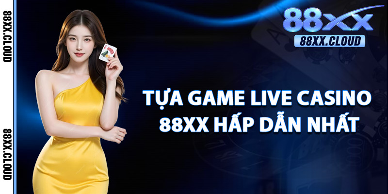 Tựa Game Live Casino 88xx Hấp Dẫn Nhất